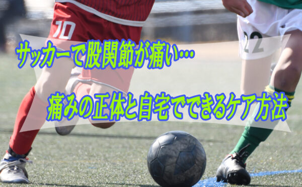 サッカーで股関節が痛い…痛みの正体と自宅でできるケア方法